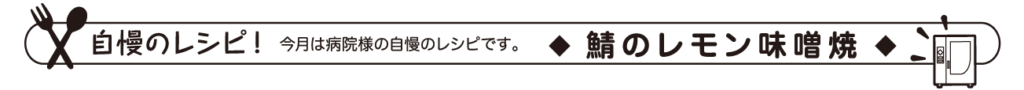 自慢のレシピ！　今月は病院様の自慢のレシピです。　鯖のレモン味噌焼